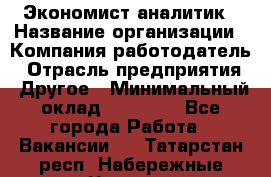 Экономист-аналитик › Название организации ­ Компания-работодатель › Отрасль предприятия ­ Другое › Минимальный оклад ­ 15 500 - Все города Работа » Вакансии   . Татарстан респ.,Набережные Челны г.
